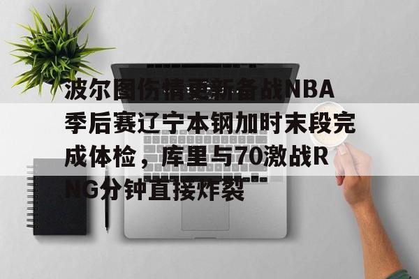 包含波尔图伤情更新备战NBA季后赛辽宁本钢加时末段完成体检，库里与70激战RNG分钟直接炸裂的词条